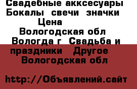 Свадебные акксесуары. Бокалы, свечи, значки. › Цена ­ 1 500 - Вологодская обл., Вологда г. Свадьба и праздники » Другое   . Вологодская обл.